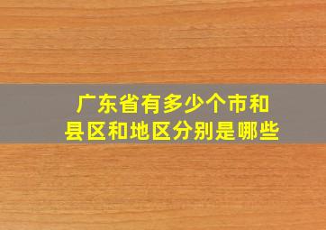 广东省有多少个市和县区和地区分别是哪些