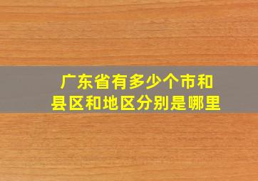 广东省有多少个市和县区和地区分别是哪里