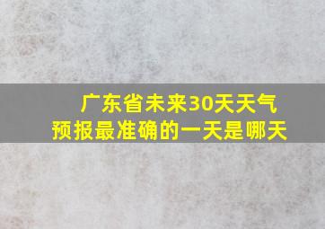 广东省未来30天天气预报最准确的一天是哪天