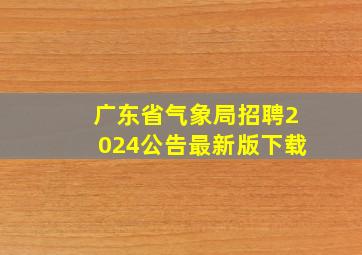 广东省气象局招聘2024公告最新版下载