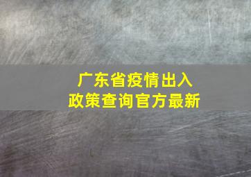 广东省疫情出入政策查询官方最新