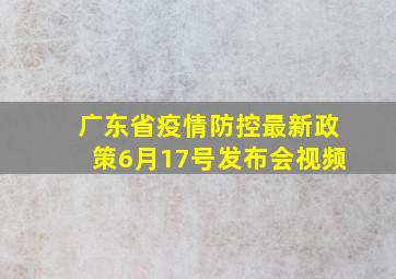 广东省疫情防控最新政策6月17号发布会视频