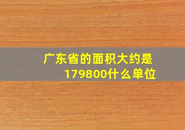 广东省的面积大约是179800什么单位