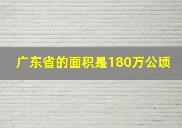 广东省的面积是180万公顷