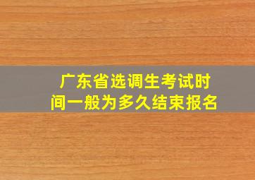 广东省选调生考试时间一般为多久结束报名