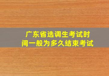 广东省选调生考试时间一般为多久结束考试