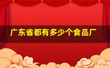 广东省都有多少个食品厂