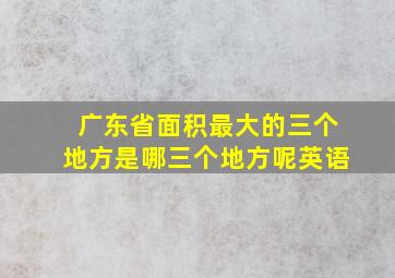 广东省面积最大的三个地方是哪三个地方呢英语