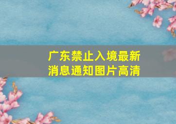 广东禁止入境最新消息通知图片高清