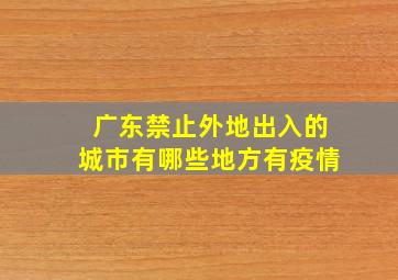 广东禁止外地出入的城市有哪些地方有疫情