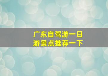 广东自驾游一日游景点推荐一下