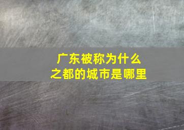 广东被称为什么之都的城市是哪里