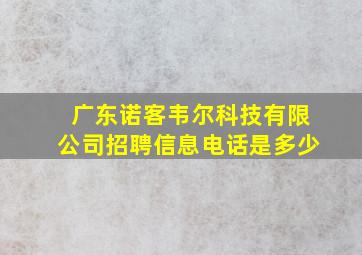 广东诺客韦尔科技有限公司招聘信息电话是多少