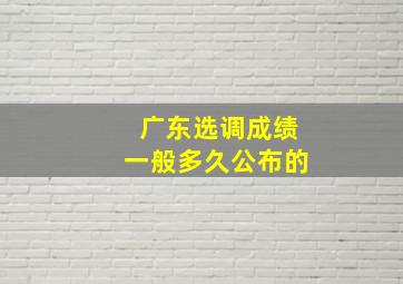 广东选调成绩一般多久公布的