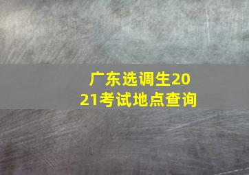 广东选调生2021考试地点查询