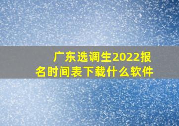 广东选调生2022报名时间表下载什么软件