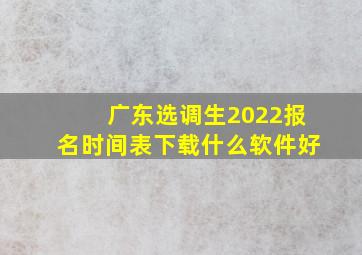 广东选调生2022报名时间表下载什么软件好