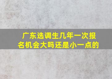 广东选调生几年一次报名机会大吗还是小一点的