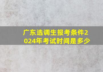 广东选调生报考条件2024年考试时间是多少