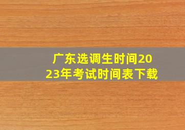 广东选调生时间2023年考试时间表下载