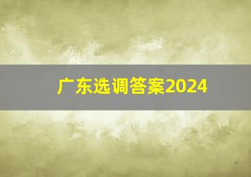 广东选调答案2024