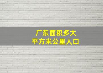 广东面积多大平方米公里人口