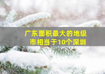 广东面积最大的地级市相当于10个深圳