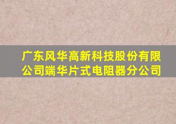 广东风华高新科技股份有限公司端华片式电阻器分公司