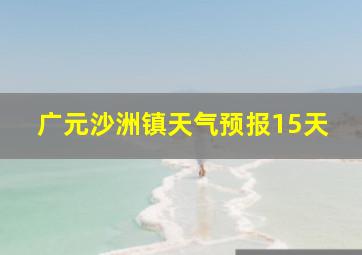 广元沙洲镇天气预报15天