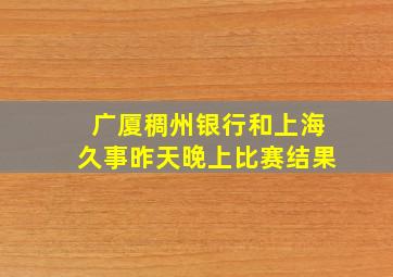 广厦稠州银行和上海久事昨天晚上比赛结果