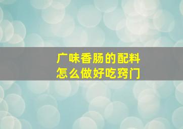 广味香肠的配料怎么做好吃窍门