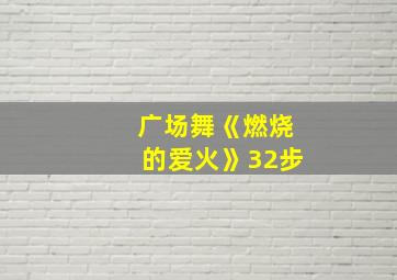 广场舞《燃烧的爱火》32步