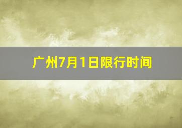 广州7月1日限行时间