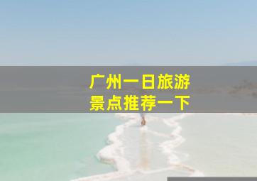 广州一日旅游景点推荐一下