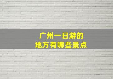 广州一日游的地方有哪些景点