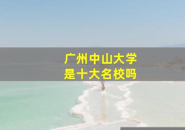 广州中山大学是十大名校吗