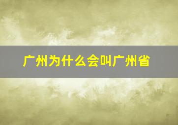 广州为什么会叫广州省