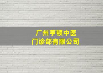 广州亨顿中医门诊部有限公司