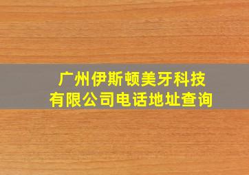 广州伊斯顿美牙科技有限公司电话地址查询