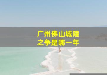 广州佛山城隍之争是哪一年