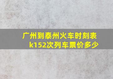 广州到泰州火车时刻表k152次列车票价多少