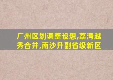 广州区划调整设想,荔湾越秀合并,南沙升副省级新区