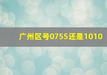 广州区号0755还是1010