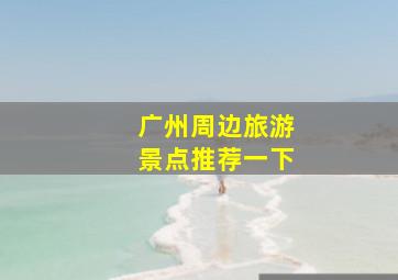 广州周边旅游景点推荐一下