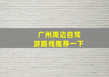 广州周边自驾游路线推荐一下