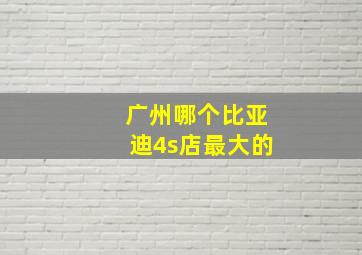 广州哪个比亚迪4s店最大的