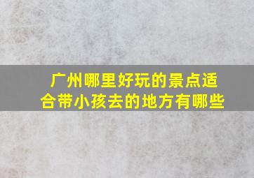 广州哪里好玩的景点适合带小孩去的地方有哪些