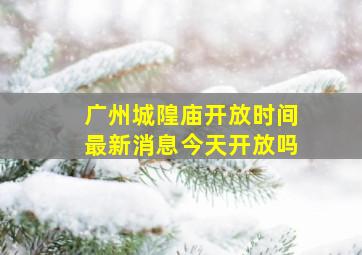 广州城隍庙开放时间最新消息今天开放吗