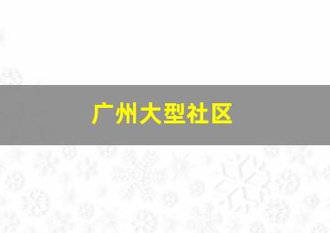 广州大型社区