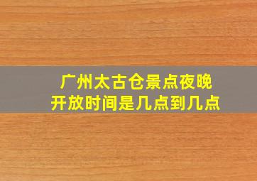 广州太古仓景点夜晚开放时间是几点到几点